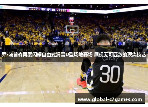 乔·汤普森再度闪耀自由式滑雪U型场地赛场 展现无可匹敌的顶尖技艺