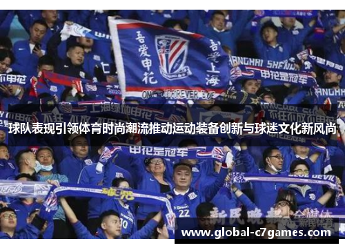 球队表现引领体育时尚潮流推动运动装备创新与球迷文化新风尚
