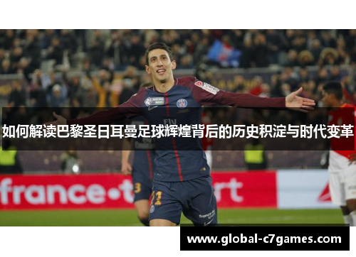 如何解读巴黎圣日耳曼足球辉煌背后的历史积淀与时代变革