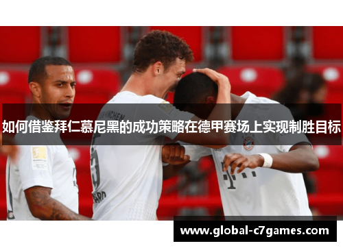 如何借鉴拜仁慕尼黑的成功策略在德甲赛场上实现制胜目标