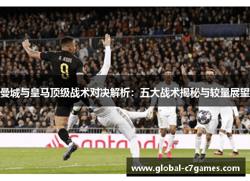 曼城与皇马顶级战术对决解析：五大战术揭秘与较量展望