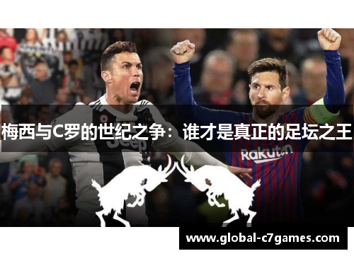 梅西与C罗的世纪之争：谁才是真正的足坛之王