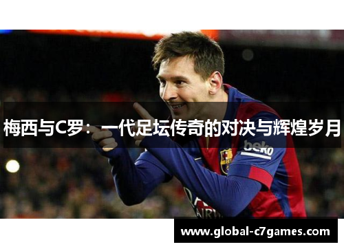 梅西与C罗：一代足坛传奇的对决与辉煌岁月