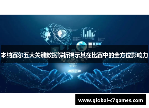 本纳赛尔五大关键数据解析揭示其在比赛中的全方位影响力