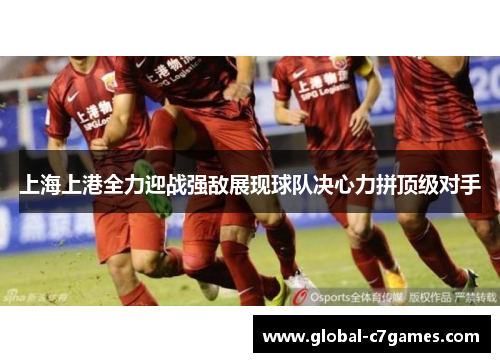 上海上港全力迎战强敌展现球队决心力拼顶级对手