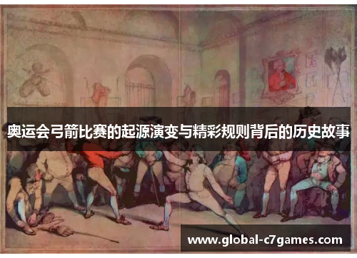 奥运会弓箭比赛的起源演变与精彩规则背后的历史故事