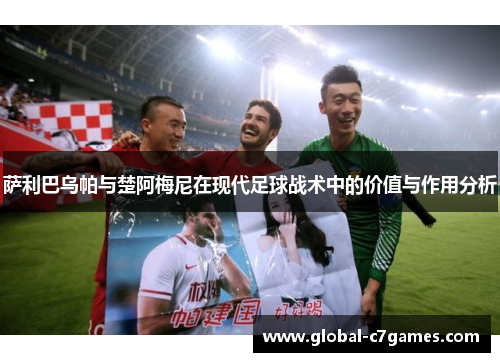 萨利巴乌帕与楚阿梅尼在现代足球战术中的价值与作用分析