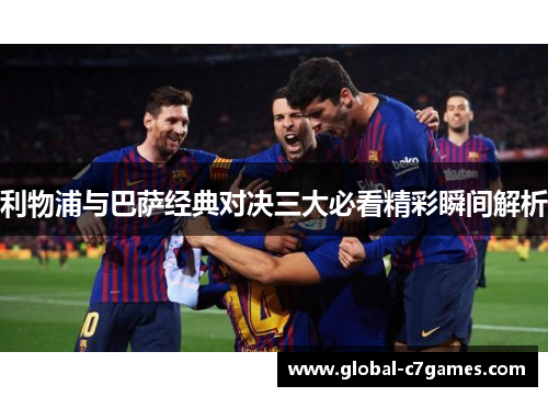 利物浦与巴萨经典对决三大必看精彩瞬间解析