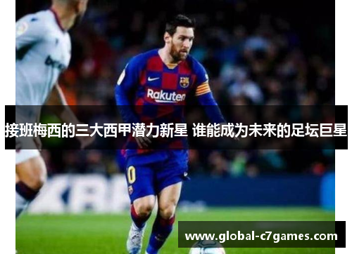 接班梅西的三大西甲潜力新星 谁能成为未来的足坛巨星