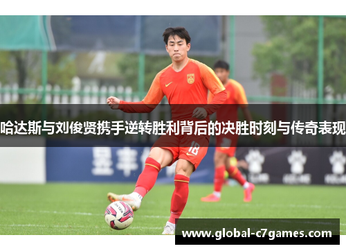 哈达斯与刘俊贤携手逆转胜利背后的决胜时刻与传奇表现