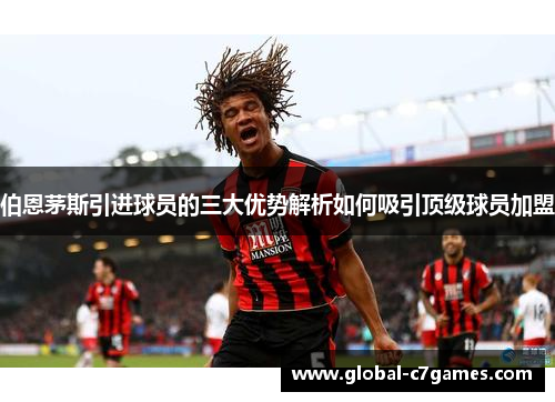 伯恩茅斯引进球员的三大优势解析如何吸引顶级球员加盟