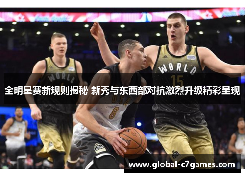 全明星赛新规则揭秘 新秀与东西部对抗激烈升级精彩呈现