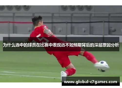 为什么选中的球员在比赛中表现远不如预期背后的深层原因分析