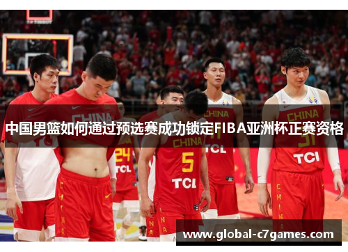 中国男篮如何通过预选赛成功锁定FIBA亚洲杯正赛资格