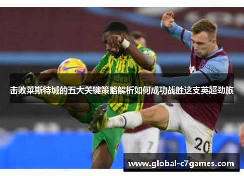击败莱斯特城的五大关键策略解析如何成功战胜这支英超劲旅