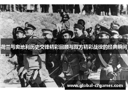 荷兰与奥地利历史交锋精彩回顾与双方精彩战役的经典瞬间