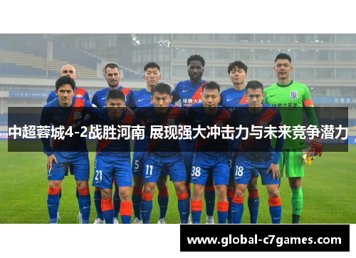 中超蓉城4-2战胜河南 展现强大冲击力与未来竞争潜力