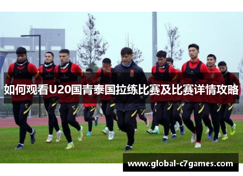 如何观看U20国青泰国拉练比赛及比赛详情攻略