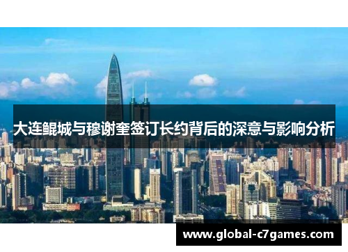 大连鲲城与穆谢奎签订长约背后的深意与影响分析