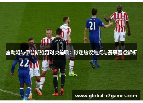 富勒姆与伊普斯维奇对决前瞻：球迷热议焦点与赛事看点解析