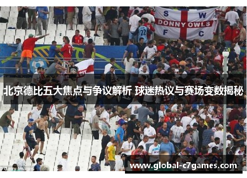 北京德比五大焦点与争议解析 球迷热议与赛场变数揭秘