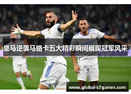 皇马逆袭马略卡五大精彩瞬间展现冠军风采