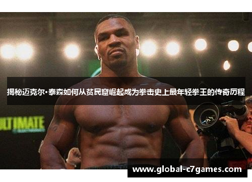 揭秘迈克尔·泰森如何从贫民窟崛起成为拳击史上最年轻拳王的传奇历程