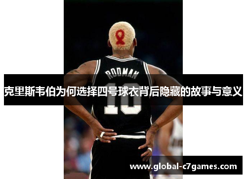 克里斯韦伯为何选择四号球衣背后隐藏的故事与意义