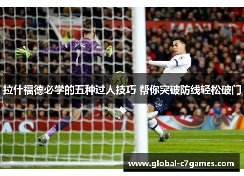 拉什福德必学的五种过人技巧 帮你突破防线轻松破门