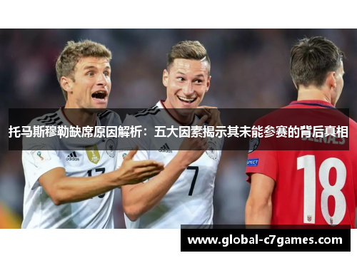 托马斯穆勒缺席原因解析：五大因素揭示其未能参赛的背后真相