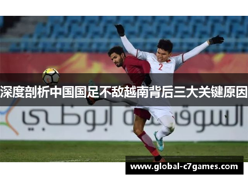深度剖析中国国足不敌越南背后三大关键原因