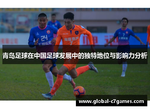 青岛足球在中国足球发展中的独特地位与影响力分析