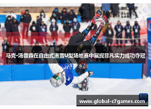 马克·汤普森在自由式滑雪U型场地赛中展现非凡实力成功夺冠 马克·汤普森在自由式滑雪U型场地赛中展现非凡实力成功夺冠