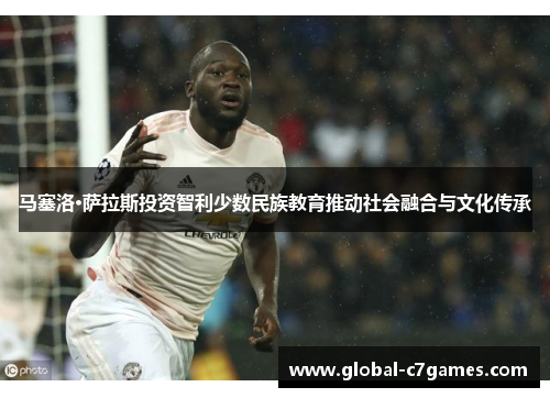 马塞洛·萨拉斯投资智利少数民族教育推动社会融合与文化传承 马塞洛·萨拉斯投资智利少数民族教育推动社会融合与文化传承