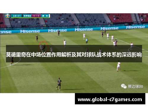 莫德里奇在中场位置作用解析及其对球队战术体系的深远影响 莫德里奇在中场位置作用解析及其对球队战术体系的深远影响