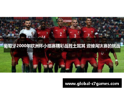 葡萄牙2000年欧洲杯小组赛精彩战胜土耳其 迎接淘汰赛的挑战