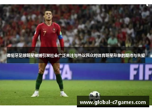 葡萄牙足球明星被捕引发社会广泛关注与热议民众对体育明星形象的期待与失望
