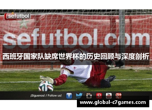 西班牙国家队缺席世界杯的历史回顾与深度剖析