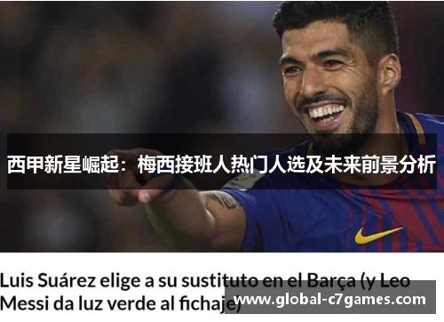西甲新星崛起：梅西接班人热门人选及未来前景分析