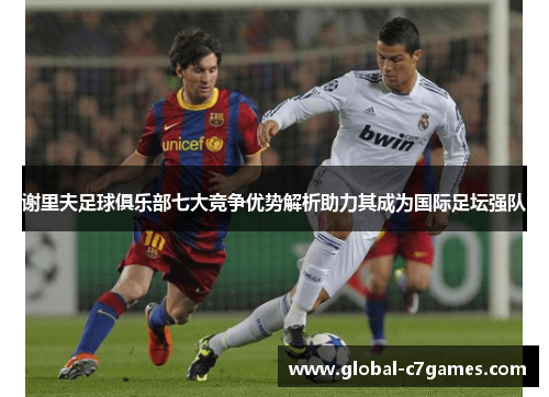 谢里夫足球俱乐部七大竞争优势解析助力其成为国际足坛强队