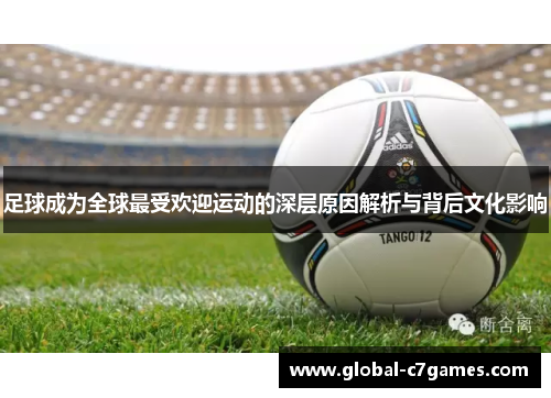 足球成为全球最受欢迎运动的深层原因解析与背后文化影响