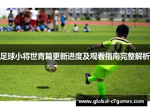 足球小将世青篇更新进度及观看指南完整解析 足球小将世青篇更新进度及观看指南完整解析