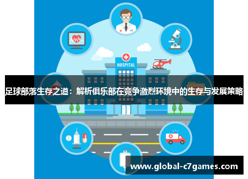 足球部落生存之道:解析俱乐部在竞争激烈环境中的生存与发展策略 足球部落生存之道:解析俱乐部在竞争激烈环境中的生存与发展策略