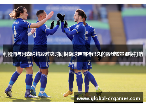 利物浦与阿森纳精彩对决时间揭晓球迷期待已久的激烈较量即将打响 利物浦与阿森纳精彩对决时间揭晓球迷期待已久的激烈较量即将打响