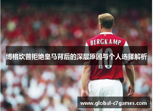 博格坎普拒绝皇马背后的深层原因与个人选择解析 博格坎普拒绝皇马背后的深层原因与个人选择解析