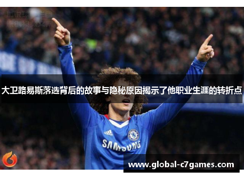 大卫路易斯落选背后的故事与隐秘原因揭示了他职业生涯的转折点 大卫路易斯落选背后的故事与隐秘原因揭示了他职业生涯的转折点