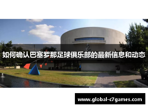 如何确认巴塞罗那足球俱乐部的最新信息和动态 如何确认巴塞罗那足球俱乐部的最新信息和动态