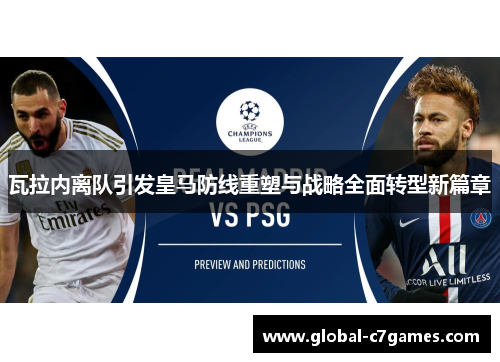 瓦拉内离队引发皇马防线重塑与战略全面转型新篇章 瓦拉内离队引发皇马防线重塑与战略全面转型新篇章