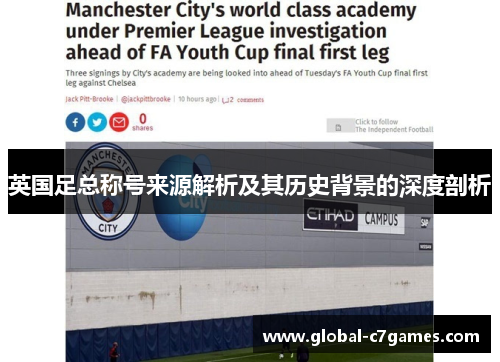 英国足总称号来源解析及其历史背景的深度剖析 英国足总称号来源解析及其历史背景的深度剖析