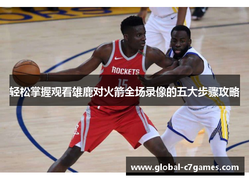 轻松掌握观看雄鹿对火箭全场录像的五大步骤攻略 轻松掌握观看雄鹿对火箭全场录像的五大步骤攻略